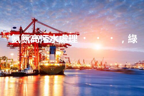 “氨氮高污水處理，綠色創(chuàng)新顯成效”